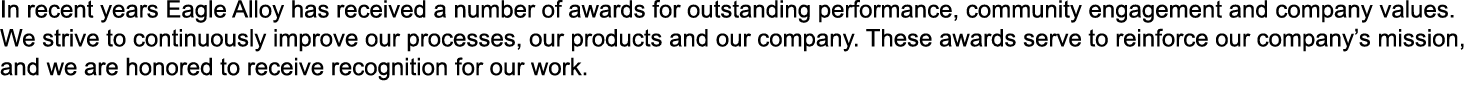 In recent years Eagle Alloy has received a number of awards for outstanding performance, community engagement and com...