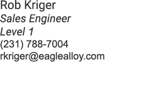 Rob Kriger Sales Engineer Level 1 (231) 788 7004 rkriger@eaglealloy.com