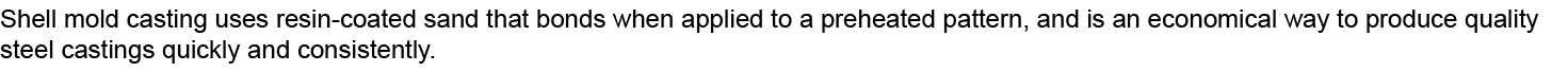 Shell mold casting uses resin coated sand that bonds when applied to a preheated pattern, and is an economical way to...