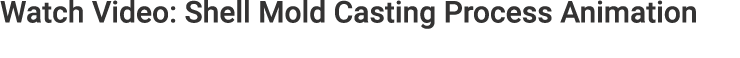 Watch Video: Shell Mold Casting Process Animation