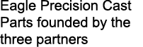 Eagle Precision Cast Parts founded by the three partners