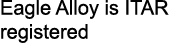 Eagle Alloy is ITAR registered